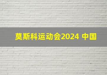 莫斯科运动会2024 中国